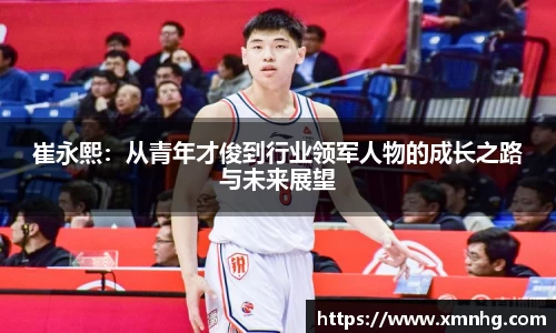崔永熙：从青年才俊到行业领军人物的成长之路与未来展望