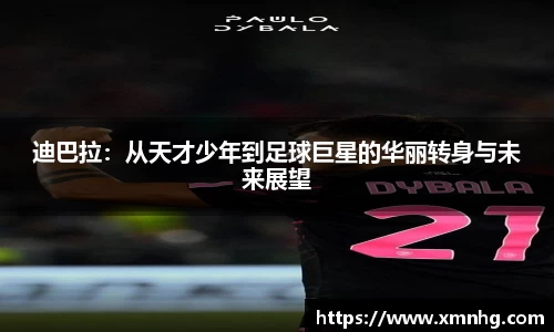 迪巴拉：从天才少年到足球巨星的华丽转身与未来展望