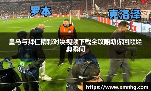 皇马与拜仁精彩对决视频下载全攻略助你回顾经典瞬间