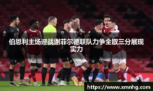 伯恩利主场迎战谢菲尔德联队力争全取三分展现实力